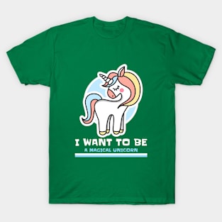 I want to be a magical unicorn T-Shirt